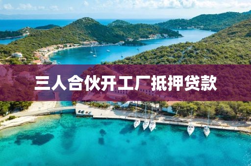 三人合伙开工厂抵押贷款