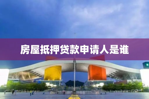 房屋抵押贷款申请人是谁