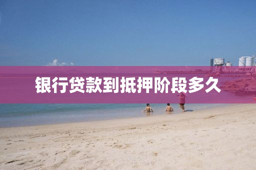 银行贷款到抵押阶段多久