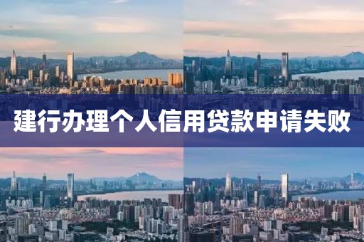 建行办理个人信用贷款申请失败