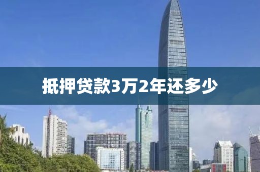 抵押贷款3万2年还多少