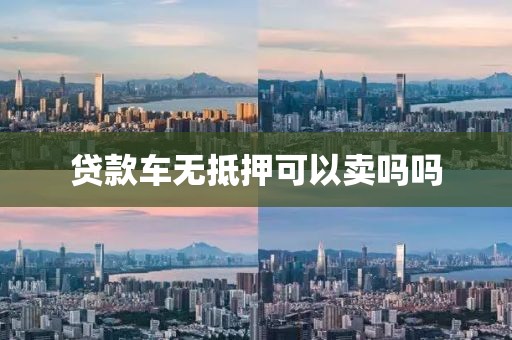 贷款车无抵押可以卖吗吗