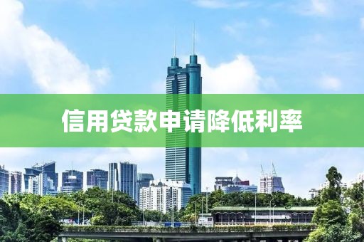 信用贷款申请降低利率