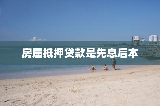 房屋抵押贷款是先息后本