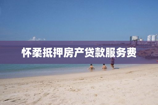 怀柔抵押房产贷款服务费