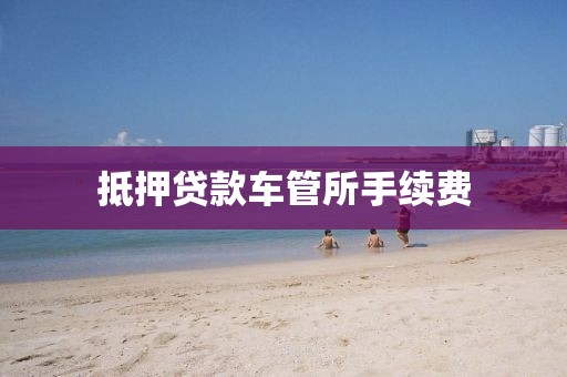 抵押贷款车管所手续费
