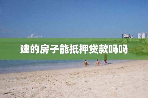 建的房子能抵押贷款吗吗