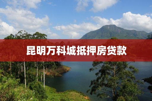 昆明万科城抵押房贷款
