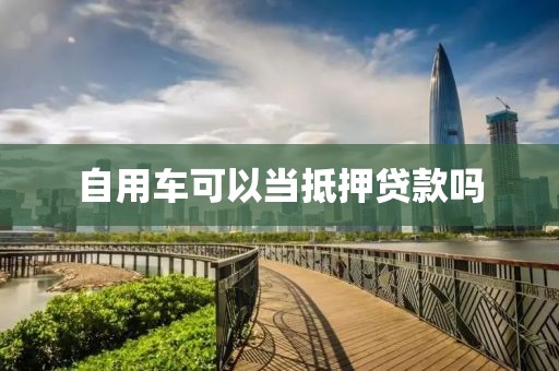自用车可以当抵押贷款吗
