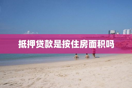 抵押贷款是按住房面积吗