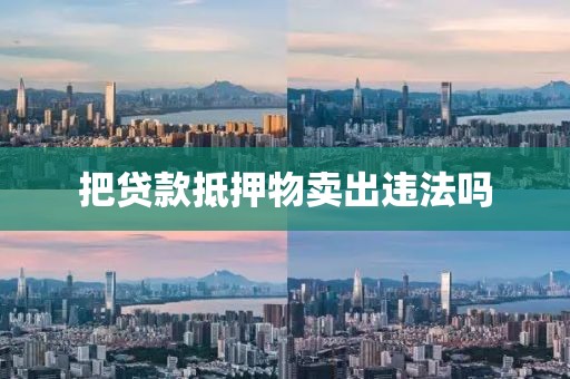把贷款抵押物卖出违法吗