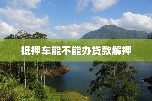 抵押车能不能办贷款解押