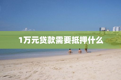 1万元贷款需要抵押什么