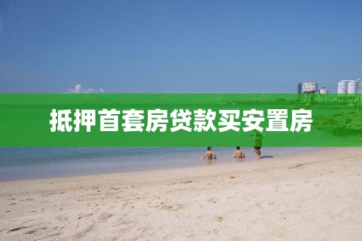 抵押首套房贷款买安置房