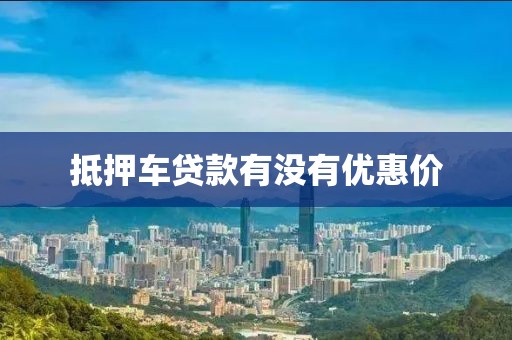 抵押车贷款有没有优惠价
