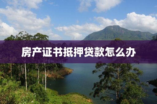 房产证书抵押贷款怎么办