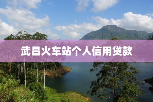 武昌火车站个人信用贷款