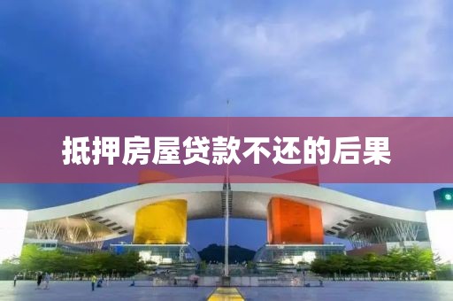 抵押房屋贷款不还的后果