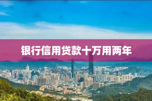 银行信用贷款十万用两年