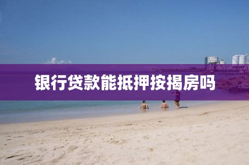 银行贷款能抵押按揭房吗