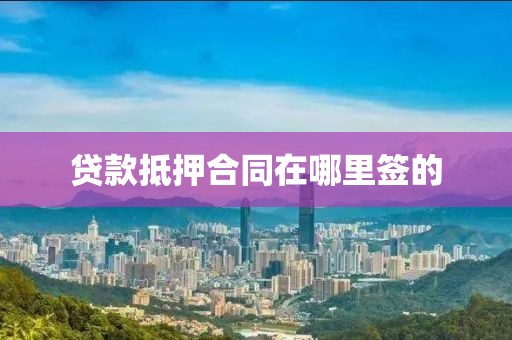 贷款抵押合同在哪里签的