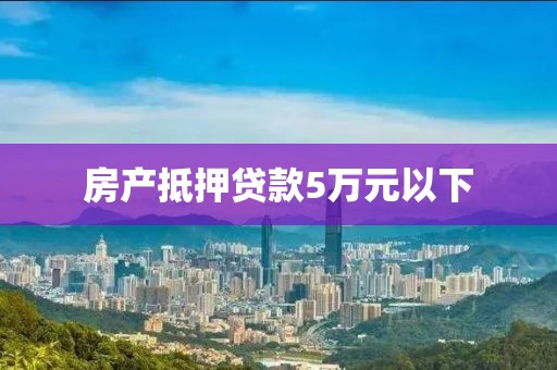 房产抵押贷款5万元以下