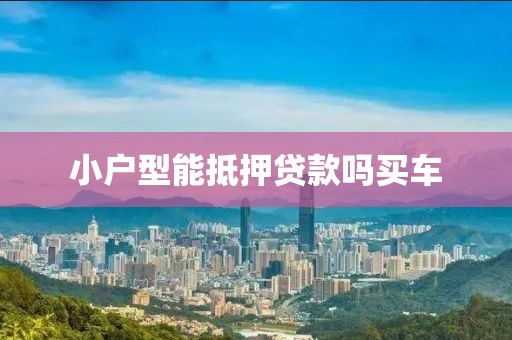 小户型能抵押贷款吗买车