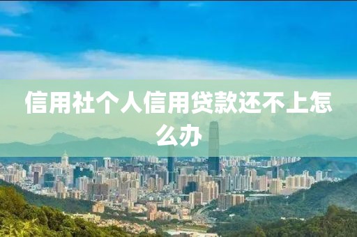 信用社个人信用贷款还不上怎么办