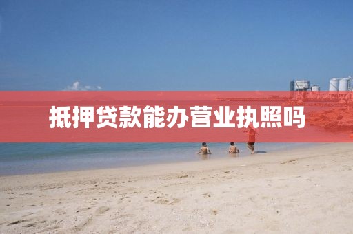 抵押贷款能办营业执照吗
