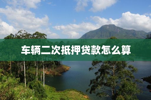 车辆二次抵押贷款怎么算