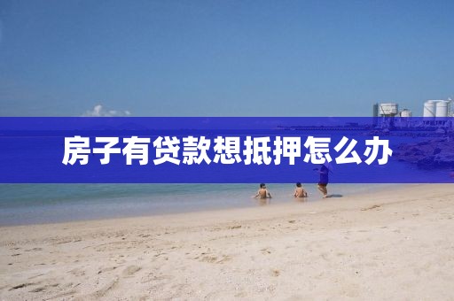 房子有贷款想抵押怎么办