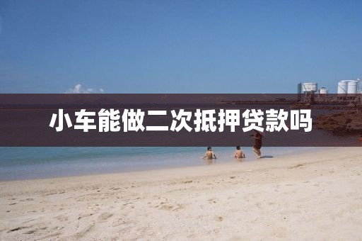 小车能做二次抵押贷款吗