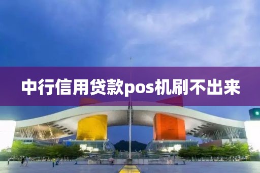中行信用贷款pos机刷不出来