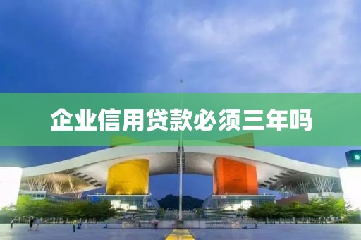 企业信用贷款必须三年吗