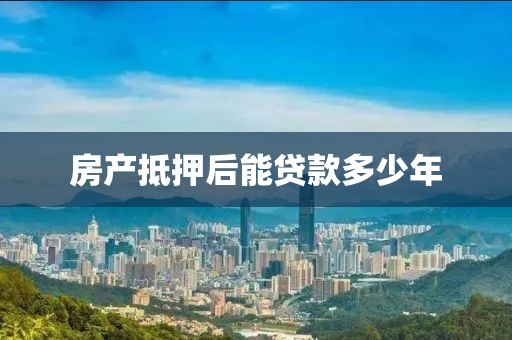房产抵押后能贷款多少年