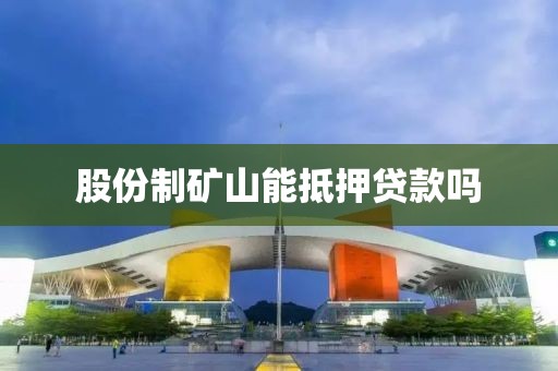 股份制矿山能抵押贷款吗