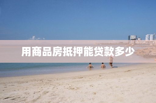 用商品房抵押能贷款多少