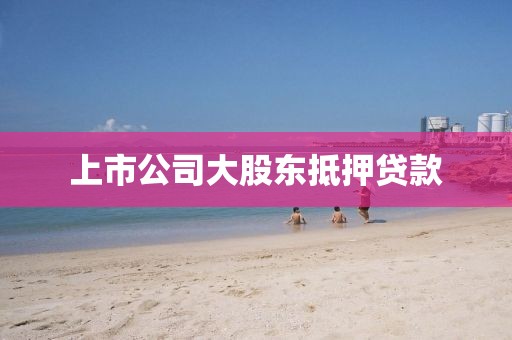 上市公司大股东抵押贷款
