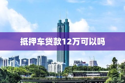 抵押车贷款12万可以吗