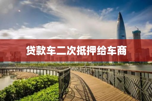 贷款车二次抵押给车商