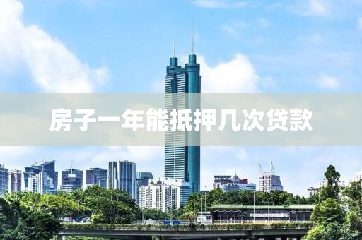 房子一年能抵押几次贷款