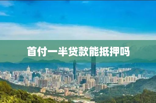 首付一半贷款能抵押吗