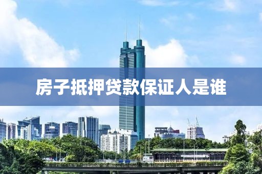 房子抵押贷款保证人是谁