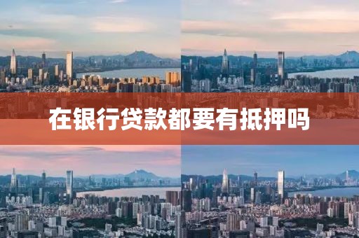 在银行贷款都要有抵押吗
