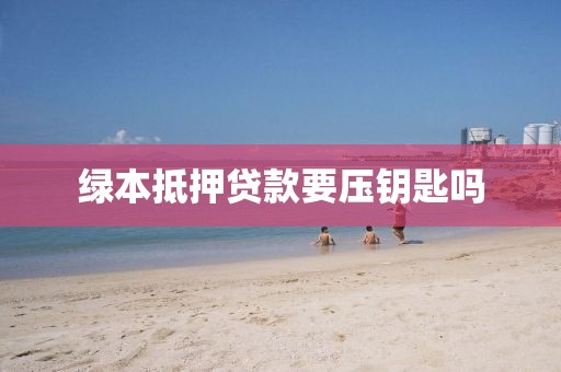 绿本抵押贷款要压钥匙吗