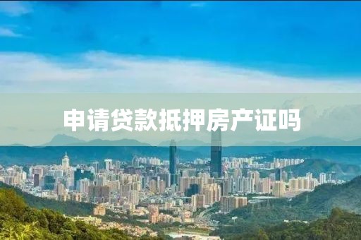 申请贷款抵押房产证吗
