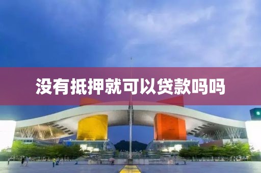 没有抵押就可以贷款吗吗