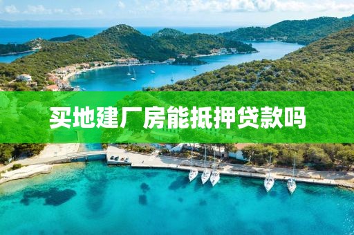买地建厂房能抵押贷款吗