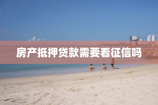 房产抵押贷款需要看征信吗