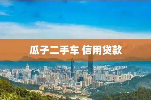 瓜子二手车 信用贷款